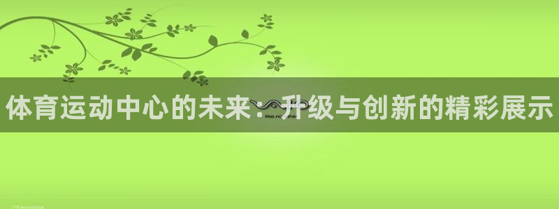 米兰体育官方正版app集团官网网址：体育运动中心的未