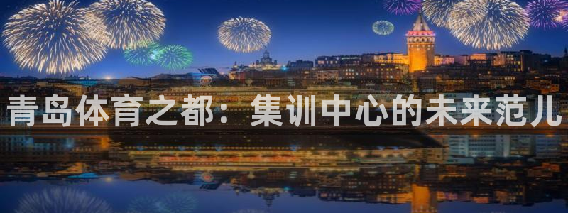 米兰体育官方正版app集团官网网址：青岛体育之都：集