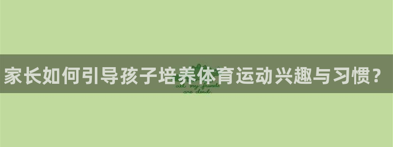 德国米兰体育官方正版app集团：家长如何引导孩子培养