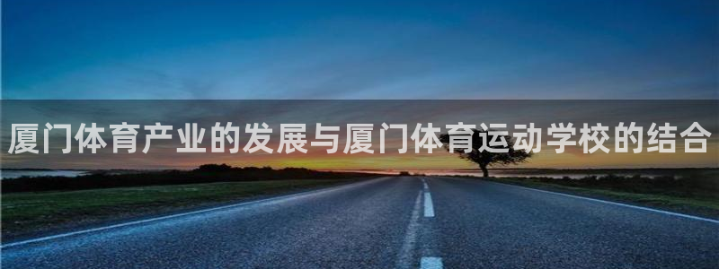 米兰体育官方正版app代理：厦门体育产业的发展与厦门
