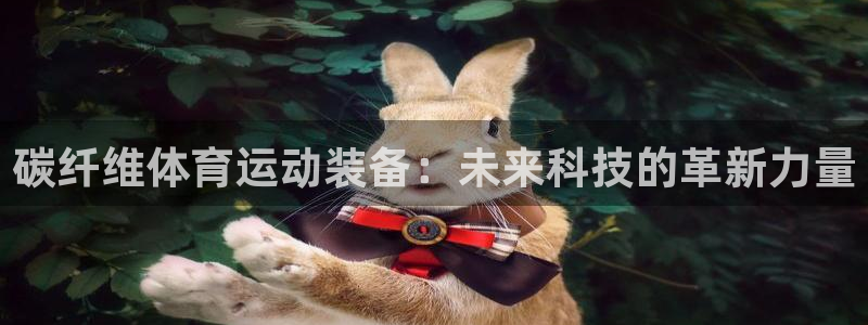 米兰体育官网下载招商电话是多少号码：碳纤维体育运动装备：未来