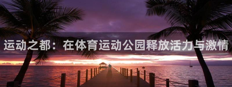 米兰体育官网下载平台假的吗是真的吗吗：运动之都：在体育运动公