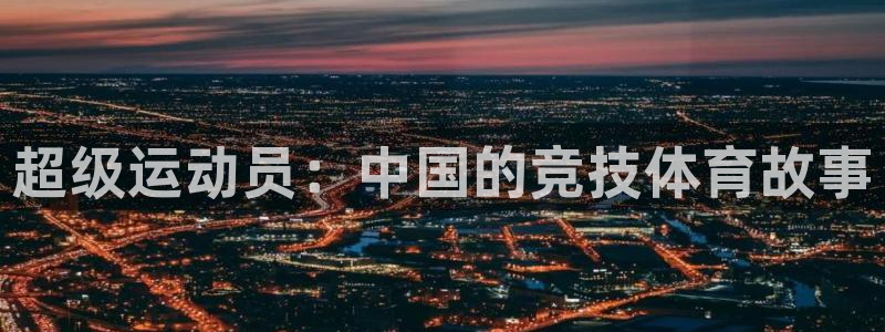米兰体育官方正版app集团官网网址：超级运动员：中国的竞技体
