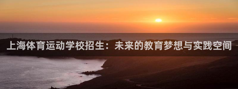 海南米兰体育官网下载发展怎么样：上海体育运动学校招生：未来的