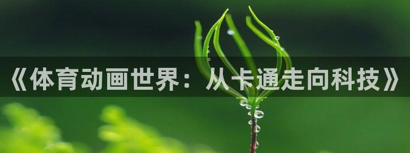 米兰体育官方正版app代理：《体育动画世界：从卡通走