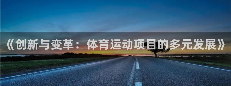 米兰体育官网下载招商电话号码查询：《创新与变革：体育运动项目